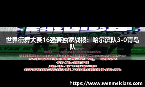 世界街舞大赛16强赛独家战报：哈尔滨队3-0青岛队