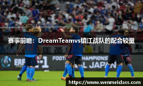 赛事前瞻：DreamTeamvs镇江战队的配合较量